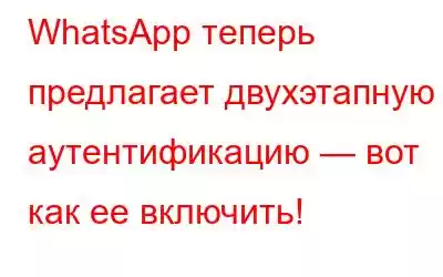 WhatsApp теперь предлагает двухэтапную аутентификацию — вот как ее включить!