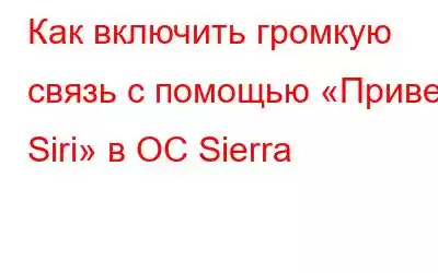 Как включить громкую связь с помощью «Привет, Siri» в ОС Sierra