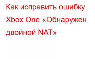 Как исправить ошибку Xbox One «Обнаружен двойной NAT»