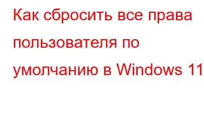 Как сбросить все права пользователя по умолчанию в Windows 11?