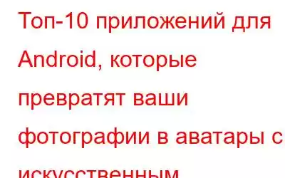 Топ-10 приложений для Android, которые превратят ваши фотографии в аватары с искусственным интеллектом