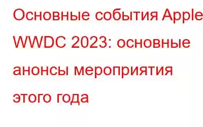 Основные события Apple WWDC 2023: основные анонсы мероприятия этого года