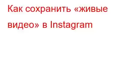 Как сохранить «живые видео» в Instagram