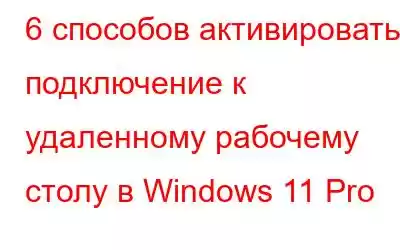 6 способов активировать подключение к удаленному рабочему столу в Windows 11 Pro