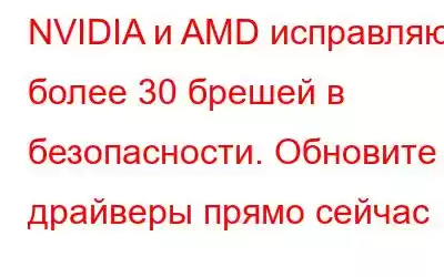 NVIDIA и AMD исправляют более 30 брешей в безопасности. Обновите драйверы прямо сейчас