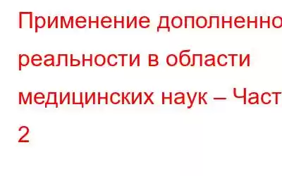 Применение дополненной реальности в области медицинских наук – Часть 2