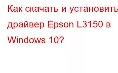 Как скачать и установить драйвер Epson L3150 в Windows 10?