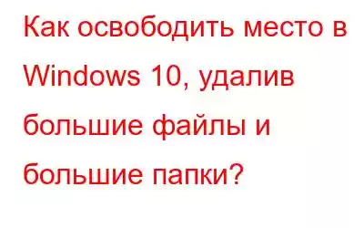 Как освободить место в Windows 10, удалив большие файлы и большие папки?