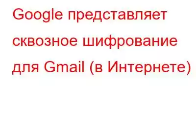 Google представляет сквозное шифрование для Gmail (в Интернете)