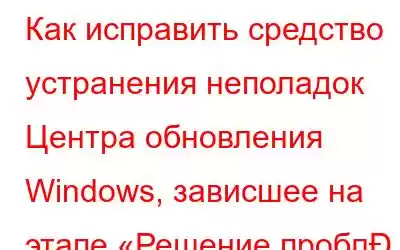 Как исправить средство устранения неполадок Центра обновления Windows, зависшее на этапе «Решение пробл