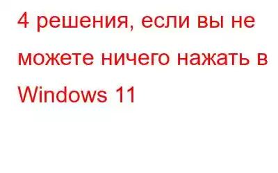 4 решения, если вы не можете ничего нажать в Windows 11