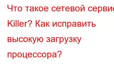 Что такое сетевой сервис Killer? Как исправить высокую загрузку процессора?