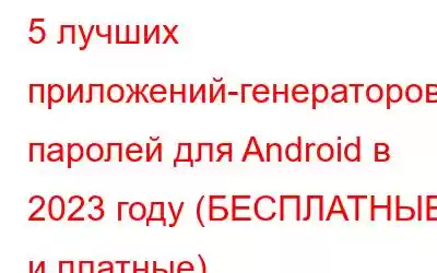 5 лучших приложений-генераторов паролей для Android в 2023 году (БЕСПЛАТНЫЕ и платные)