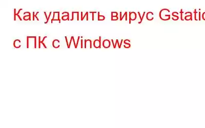 Как удалить вирус Gstatic с ПК с Windows