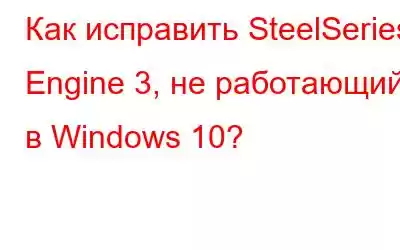 Как исправить SteelSeries Engine 3, не работающий в Windows 10?