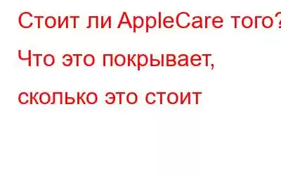 Стоит ли AppleCare того? Что это покрывает, сколько это стоит