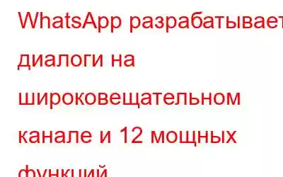 WhatsApp разрабатывает диалоги на широковещательном канале и 12 мощных функций