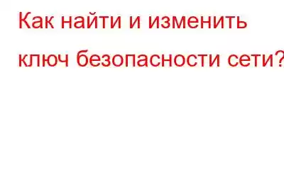 Как найти и изменить ключ безопасности сети?