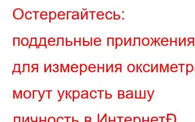 Остерегайтесь: поддельные приложения для измерения оксиметра могут украсть вашу личность в Интернет