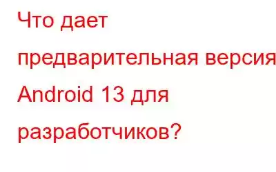 Что дает предварительная версия Android 13 для разработчиков?