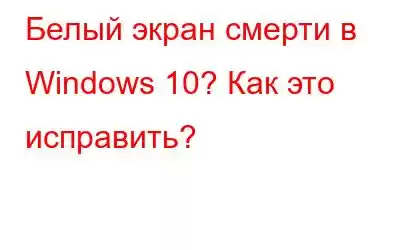 Белый экран смерти в Windows 10? Как это исправить?