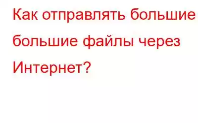 Как отправлять большие и большие файлы через Интернет?