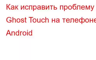 Как исправить проблему Ghost Touch на телефоне Android