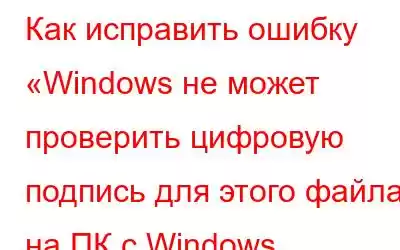 Как исправить ошибку «Windows не может проверить цифровую подпись для этого файла» на ПК с Windows