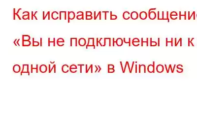 Как исправить сообщение «Вы не подключены ни к одной сети» в Windows