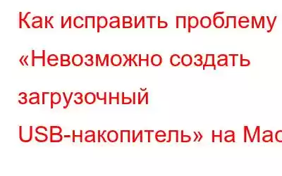 Как исправить проблему «Невозможно создать загрузочный USB-накопитель» на Mac