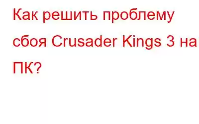 Как решить проблему сбоя Crusader Kings 3 на ПК?