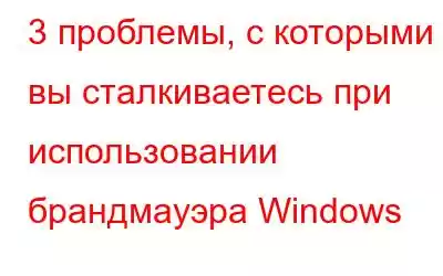 3 проблемы, с которыми вы сталкиваетесь при использовании брандмауэра Windows