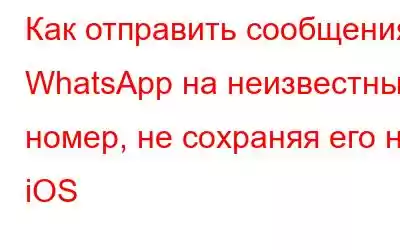 Как отправить сообщения WhatsApp на неизвестный номер, не сохраняя его на iOS