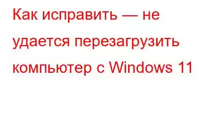 Как исправить — не удается перезагрузить компьютер с Windows 11