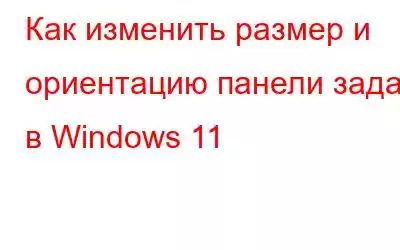 Как изменить размер и ориентацию панели задач в Windows 11