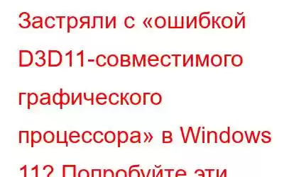 Застряли с «ошибкой D3D11-совместимого графического процессора» в Windows 11? Попробуйте эти исправления!