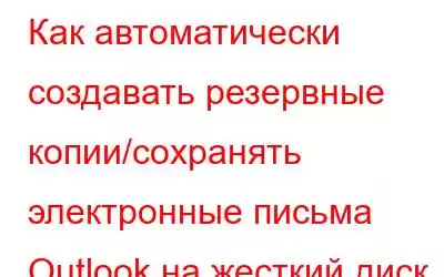 Как автоматически создавать резервные копии/сохранять электронные письма Outlook на жесткий диск