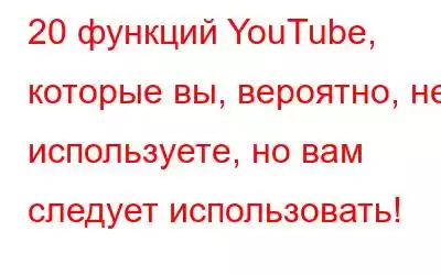 20 функций YouTube, которые вы, вероятно, не используете, но вам следует использовать!