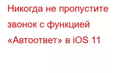 Никогда не пропустите звонок с функцией «Автоответ» в iOS 11