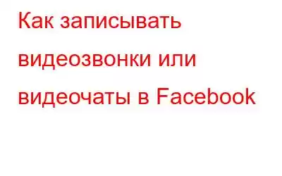 Как записывать видеозвонки или видеочаты в Facebook