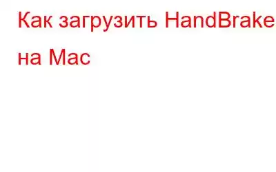 Как загрузить HandBrake на Mac