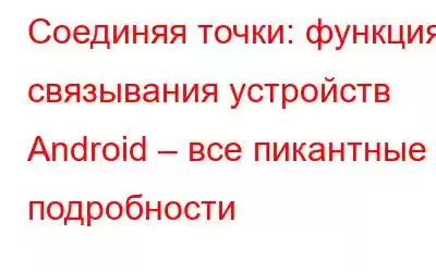 Соединяя точки: функция связывания устройств Android – все пикантные подробности