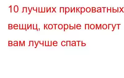 10 лучших прикроватных вещиц, которые помогут вам лучше спать