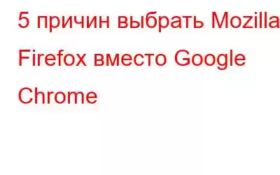 5 причин выбрать Mozilla Firefox вместо Google Chrome