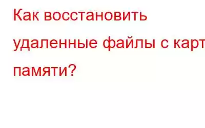 Как восстановить удаленные файлы с карты памяти?