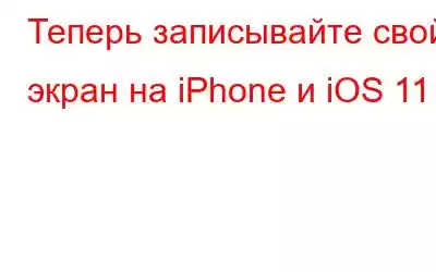 Теперь записывайте свой экран на iPhone и iOS 11