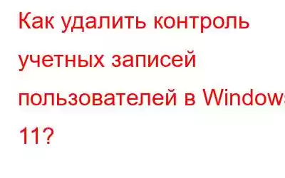 Как удалить контроль учетных записей пользователей в Windows 11?