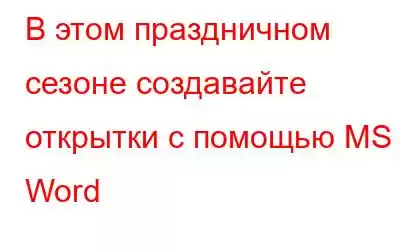 В этом праздничном сезоне создавайте открытки с помощью MS Word