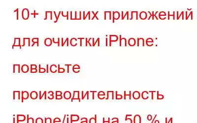 10+ лучших приложений для очистки iPhone: повысьте производительность iPhone/iPad на 50 % и даже больше!