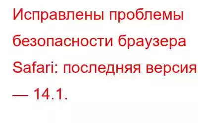 Исправлены проблемы безопасности браузера Safari: последняя версия — 14.1.